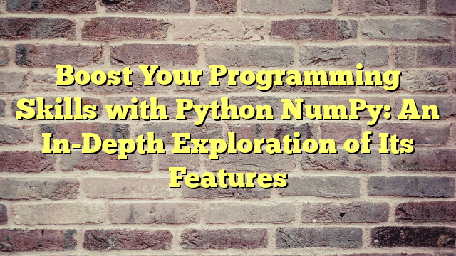 Boost Your Programming Skills with Python NumPy: An In-Depth Exploration of Its Features