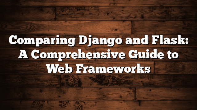 Comparing Django and Flask: A Comprehensive Guide to Web Frameworks