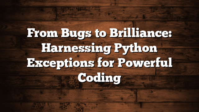From Bugs to Brilliance: Harnessing Python Exceptions for Powerful Coding