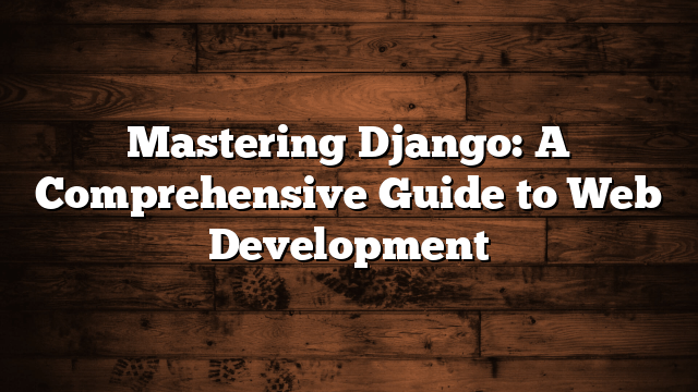 Mastering Django: A Comprehensive Guide to Web Development