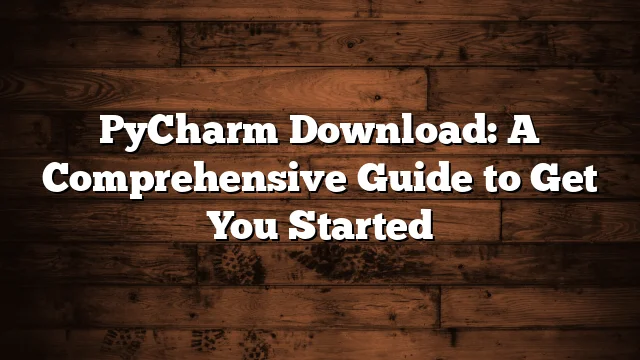 PyCharm Download: A Comprehensive Guide to Get You Started