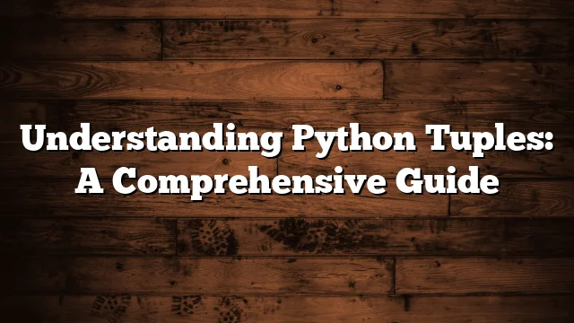 Understanding Python Tuples: A Comprehensive Guide